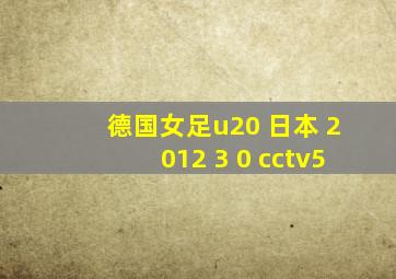 德国女足u20 日本 2012 3 0 cctv5